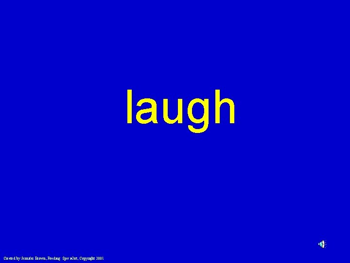 laugh Created by Jennifer Brown, Reading Specialist, Copyright 2001 