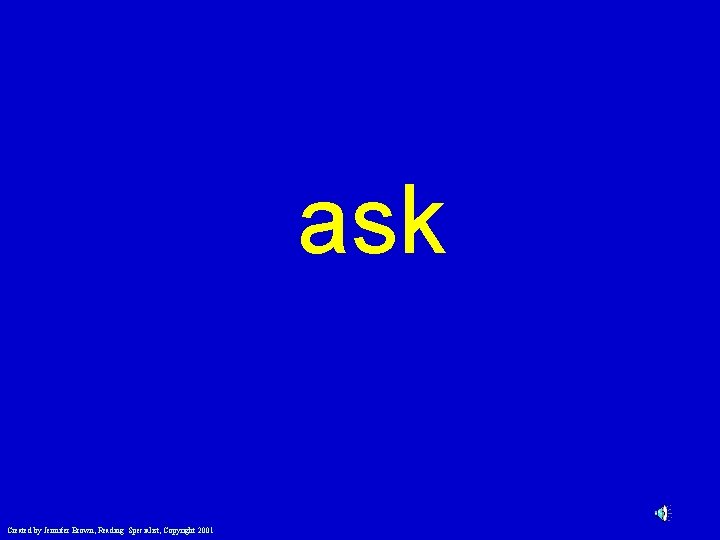 ask Created by Jennifer Brown, Reading Specialist, Copyright 2001 