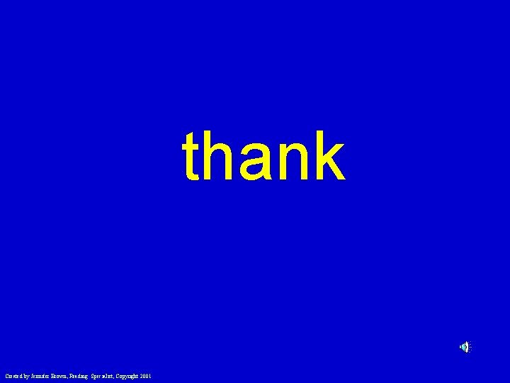 thank Created by Jennifer Brown, Reading Specialist, Copyright 2001 