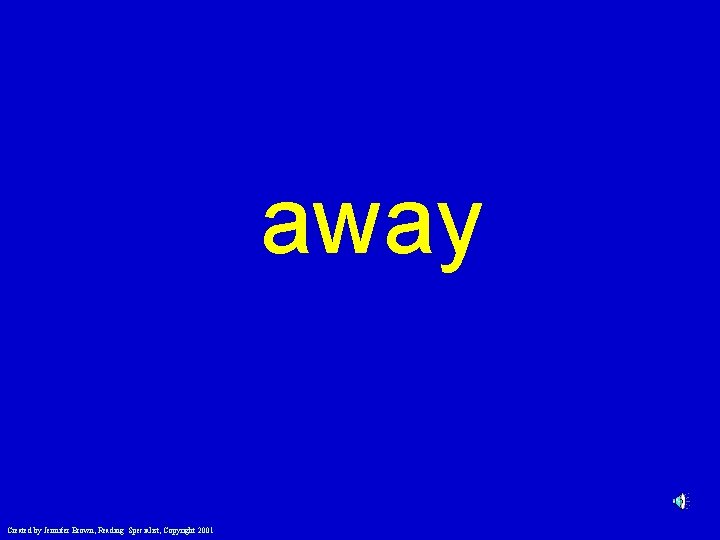 away Created by Jennifer Brown, Reading Specialist, Copyright 2001 