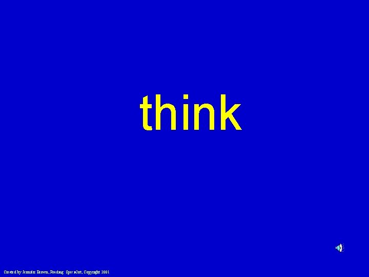 think Created by Jennifer Brown, Reading Specialist, Copyright 2001 