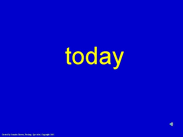 today Created by Jennifer Brown, Reading Specialist, Copyright 2001 