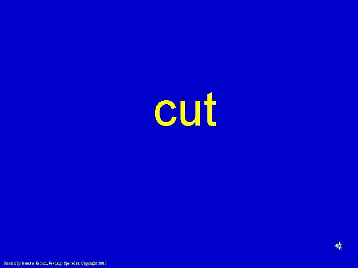 cut Created by Jennifer Brown, Reading Specialist, Copyright 2001 