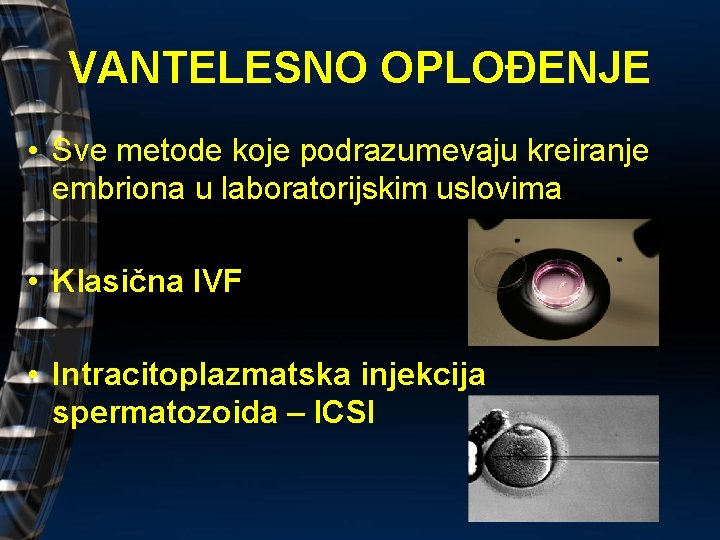 VANTELESNO OPLOĐENJE • Sve metode koje podrazumevaju kreiranje embriona u laboratorijskim uslovima • Klasična