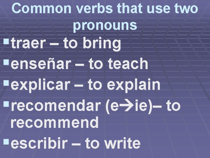 Common verbs that use two pronouns §traer – to bring §enseñar – to teach