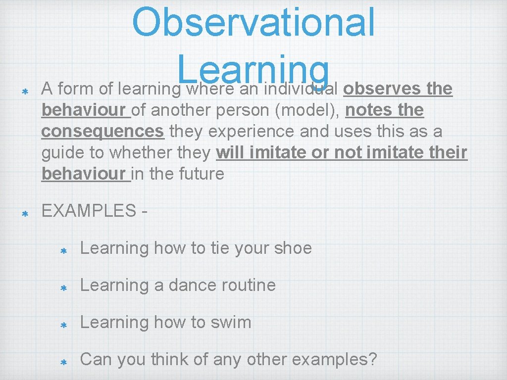 Observational Learning A form of learning where an individual observes the behaviour of another