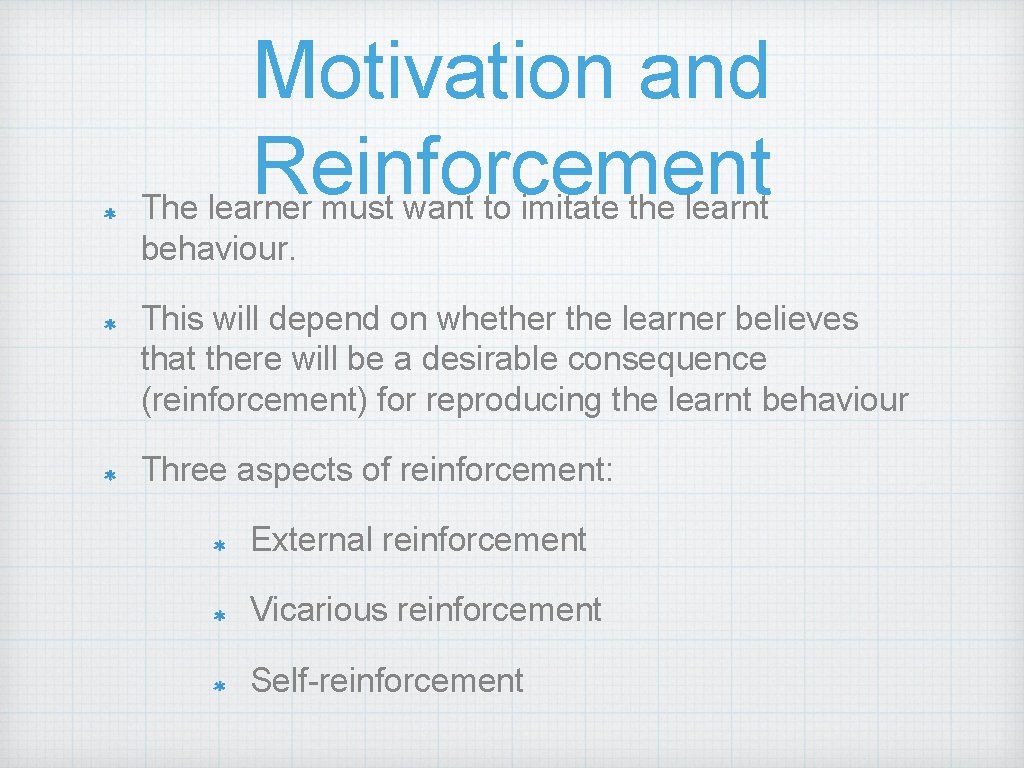 Motivation and Reinforcement The learner must want to imitate the learnt behaviour. This will