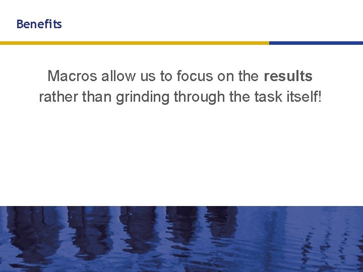 Benefits Macros allow us to focus on the results rather than grinding through the