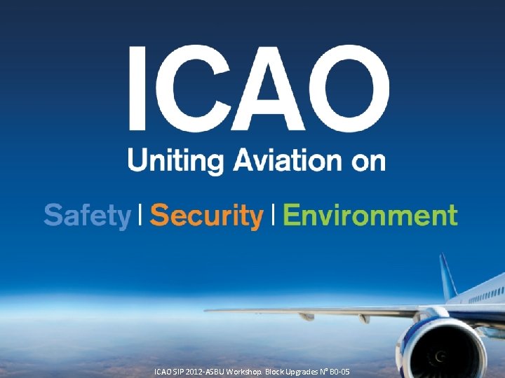 ICAO SIP 2012 -ASBU Workshop. Block Upgrades N° B 0 -05 12 