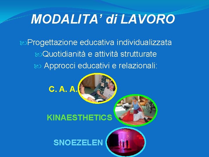 MODALITA’ di LAVORO Progettazione educativa individualizzata Quotidianità e attività strutturate Approcci educativi e relazionali: