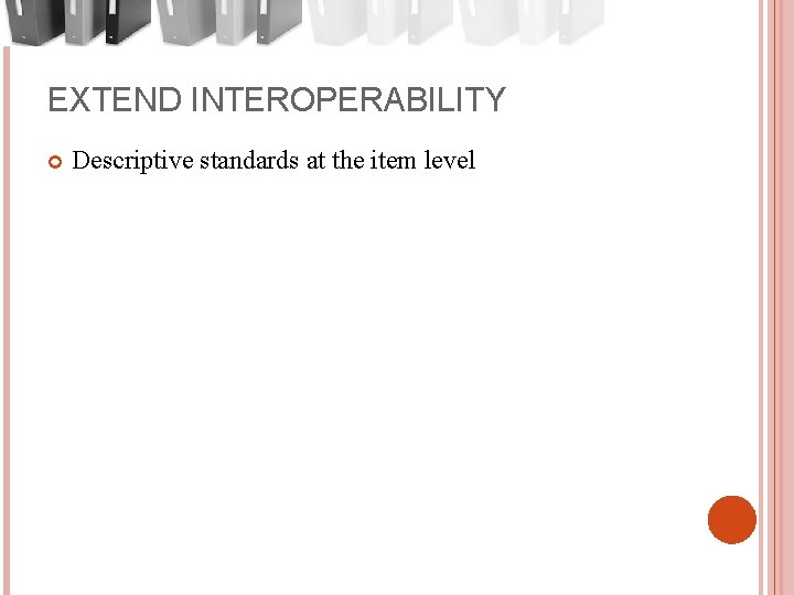 EXTEND INTEROPERABILITY Descriptive standards at the item level 