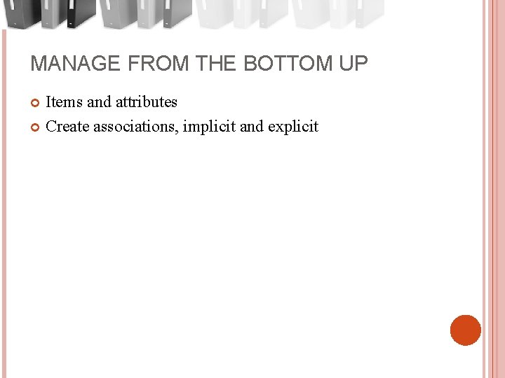 MANAGE FROM THE BOTTOM UP Items and attributes Create associations, implicit and explicit 