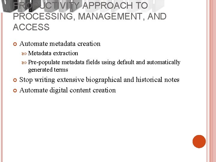 PRODUCTIVITY APPROACH TO PROCESSING, MANAGEMENT, AND ACCESS Automate metadata creation Metadata extraction Pre-populate metadata