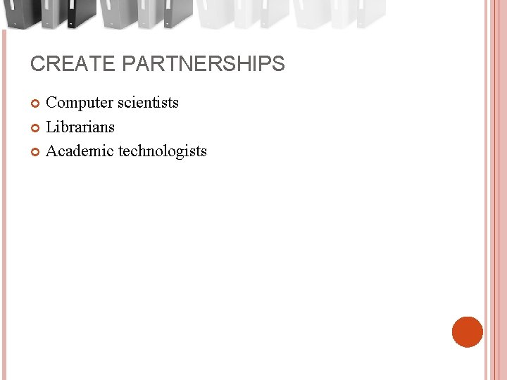 CREATE PARTNERSHIPS Computer scientists Librarians Academic technologists 