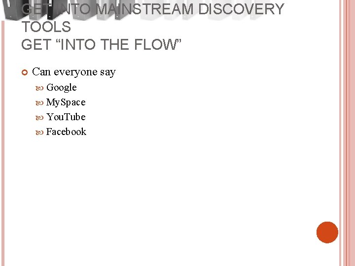 GET INTO MAINSTREAM DISCOVERY TOOLS GET “INTO THE FLOW” Can everyone say Google My.