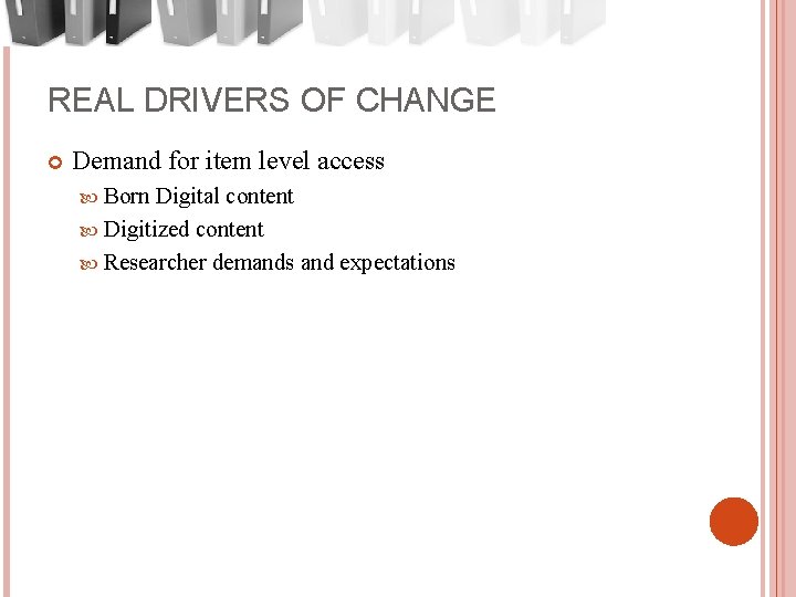 REAL DRIVERS OF CHANGE Demand for item level access Born Digital content Digitized content