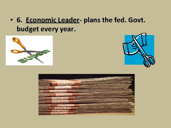  • 6. Economic Leader- plans the fed. Govt. budget every year. 