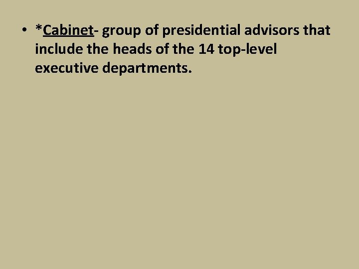  • *Cabinet- group of presidential advisors that include the heads of the 14