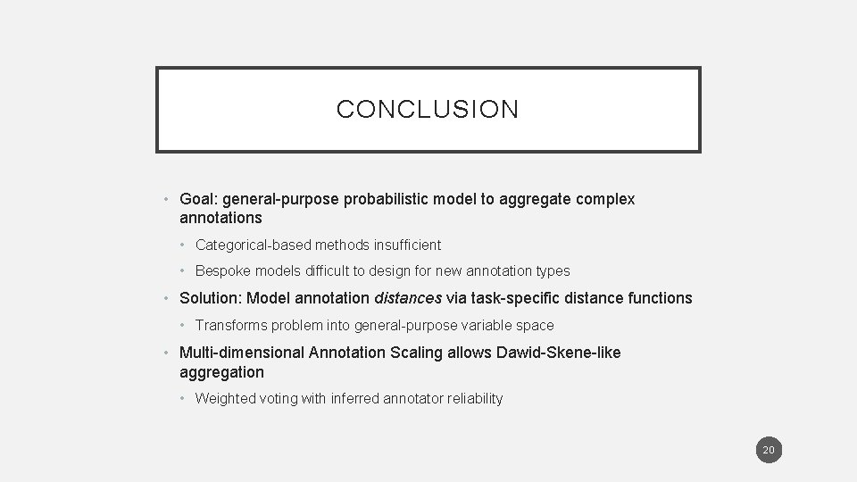 CONCLUSION • Goal: general-purpose probabilistic model to aggregate complex annotations • Categorical-based methods insufficient