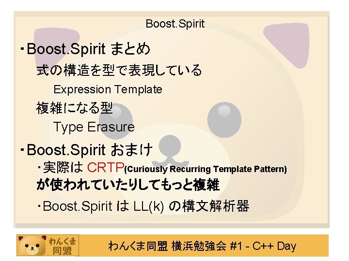 Boost. Spirit ・Boost. Spirit まとめ 式の構造を型で表現している Expression Template 複雑になる型 Type Erasure ・Boost. Spirit おまけ