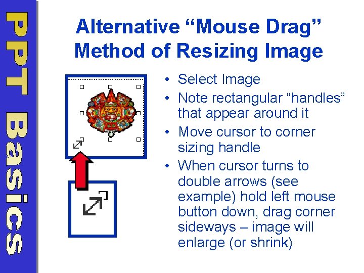 Alternative “Mouse Drag” Method of Resizing Image • Select Image • Note rectangular “handles”