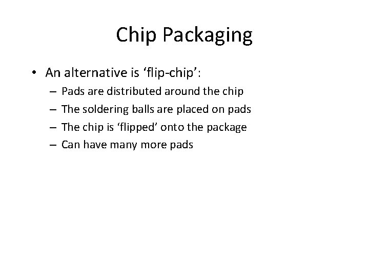 Chip Packaging • An alternative is ‘flip-chip’: – – Pads are distributed around the