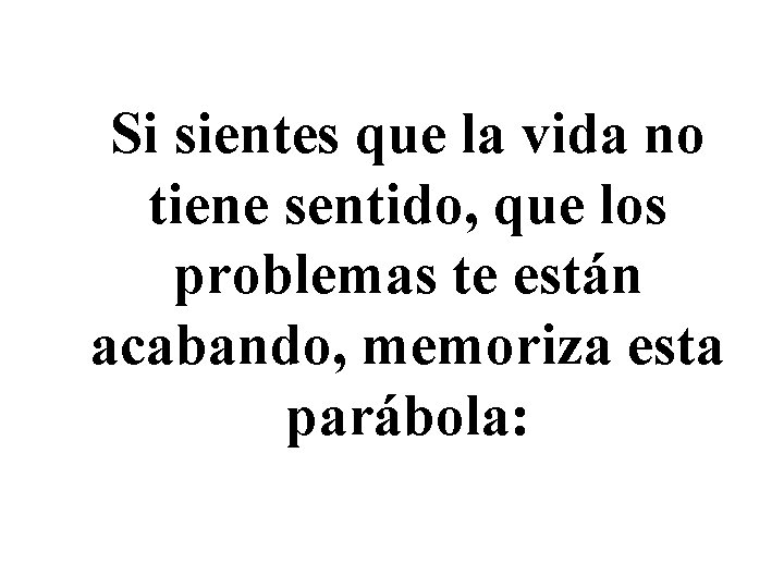 Si sientes que la vida no tiene sentido, que los problemas te están acabando,