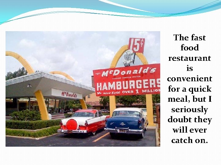 The fast food restaurant is convenient for a quick meal, but I seriously doubt