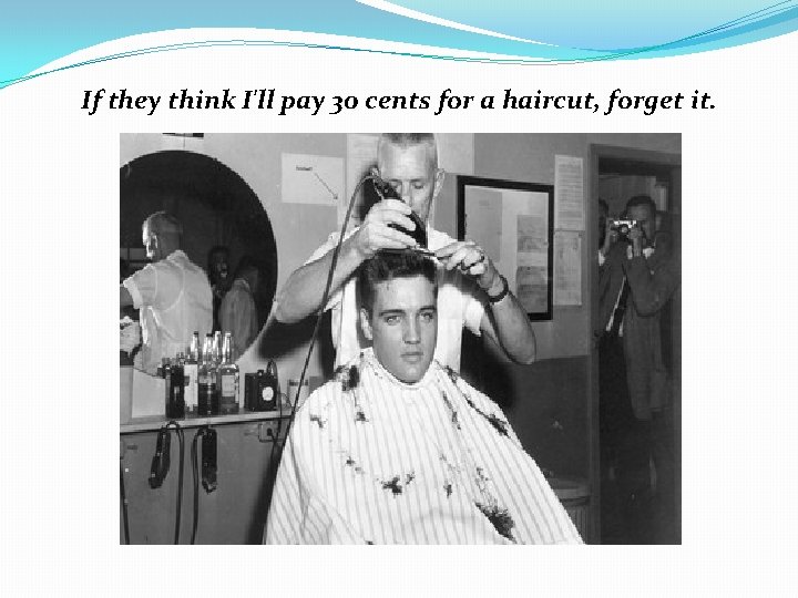 If they think I'll pay 30 cents for a haircut, forget it. 