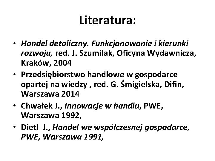 Literatura: • Handel detaliczny. Funkcjonowanie i kierunki rozwoju, red. J. Szumilak, Oficyna Wydawnicza, Kraków,