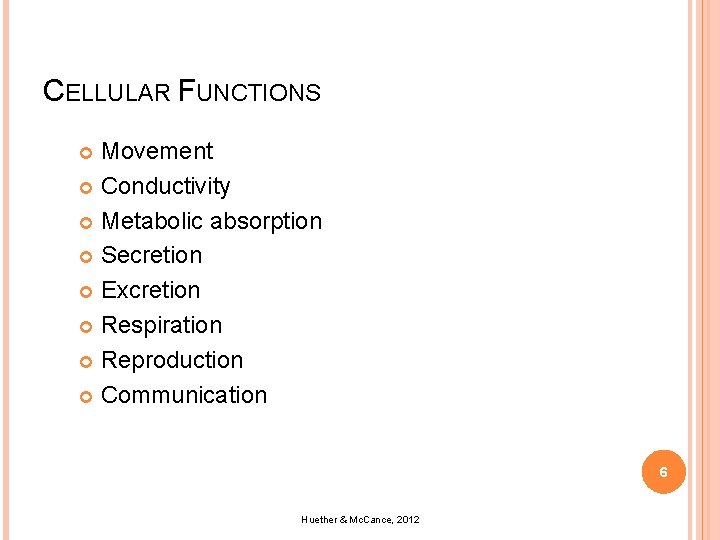 CELLULAR FUNCTIONS Movement Conductivity Metabolic absorption Secretion Excretion Respiration Reproduction Communication 6 Huether &