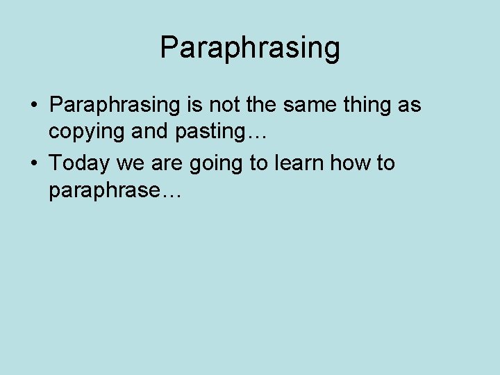Paraphrasing • Paraphrasing is not the same thing as copying and pasting… • Today