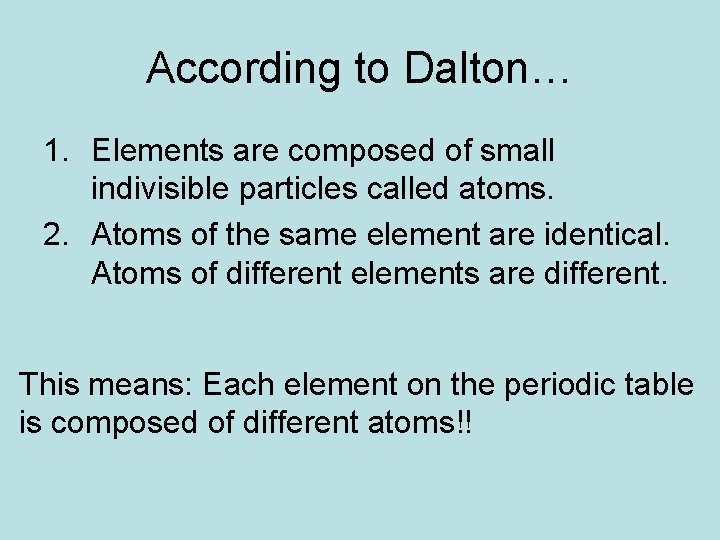 According to Dalton… 1. Elements are composed of small indivisible particles called atoms. 2.