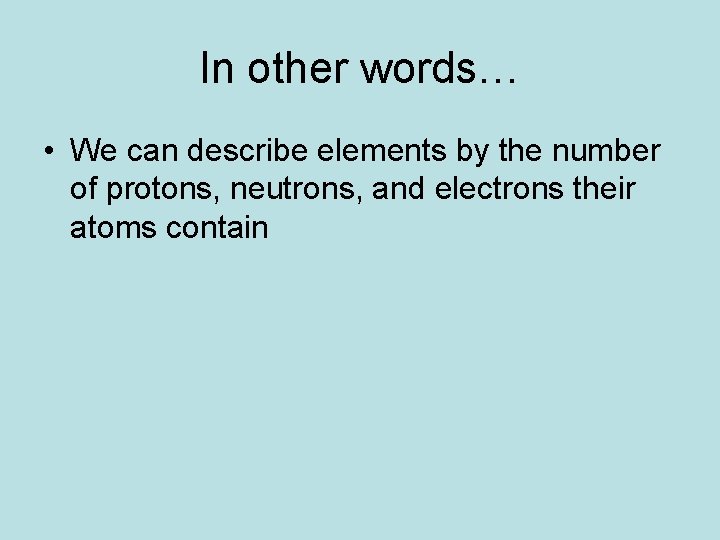 In other words… • We can describe elements by the number of protons, neutrons,