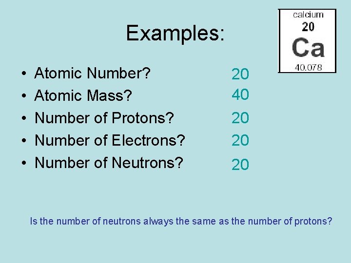 Examples: • • • Atomic Number? Atomic Mass? Number of Protons? Number of Electrons?