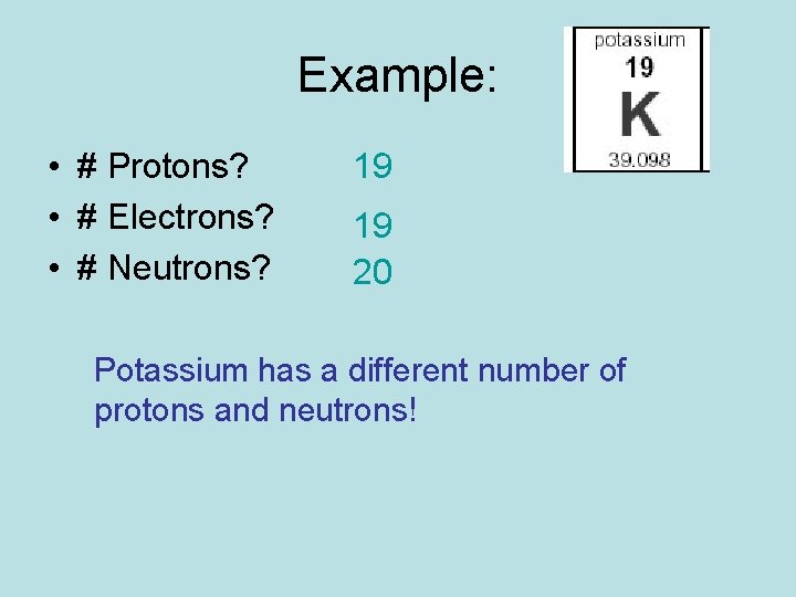 Example: • # Protons? • # Electrons? • # Neutrons? 19 19 20 Potassium