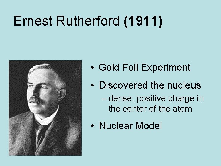 Ernest Rutherford (1911) • Gold Foil Experiment • Discovered the nucleus – dense, positive