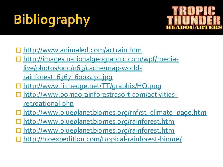 Bibliography � http: //www. animaled. com/actrain. htm � http: //images. nationalgeographic. com/wpf/media- live/photos/000/063/cache/map-worldrainforest_6367_600 x