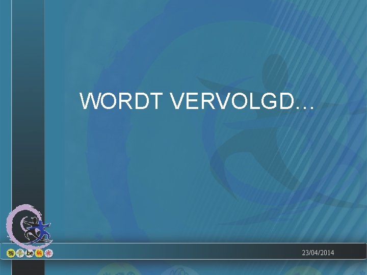 WORDT VERVOLGD… 23/04/2014 