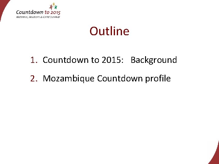 Outline 1. Countdown to 2015: Background 2. Mozambique Countdown profile 