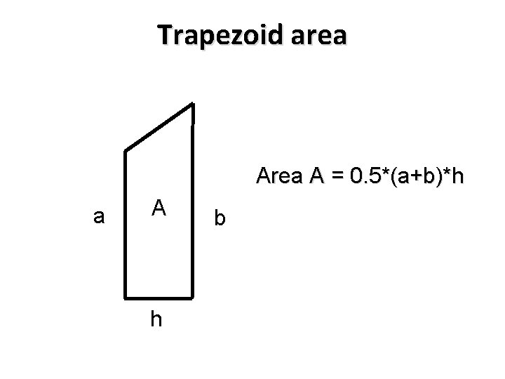 Trapezoid area A = 0. 5*(a+b)*h a A h b 