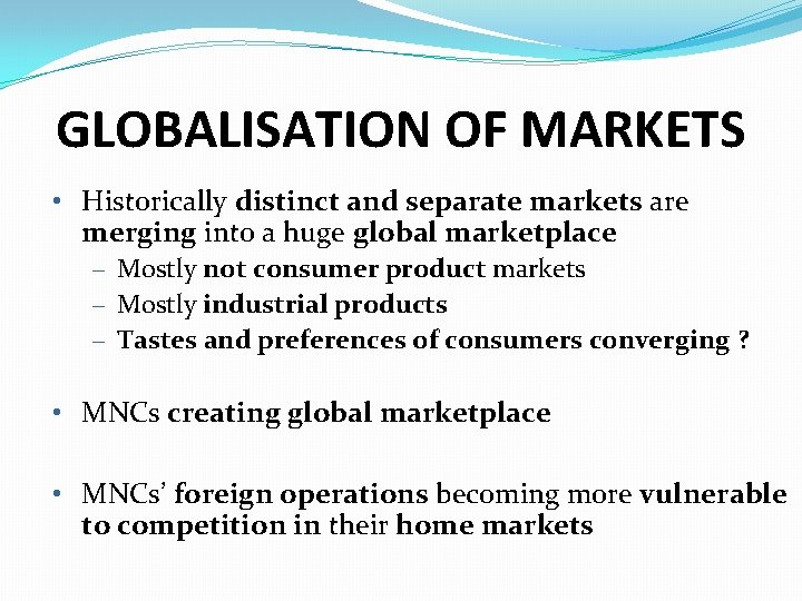 GLOBALISATION OF MARKETS • Historically distinct and separate markets are merging into a huge