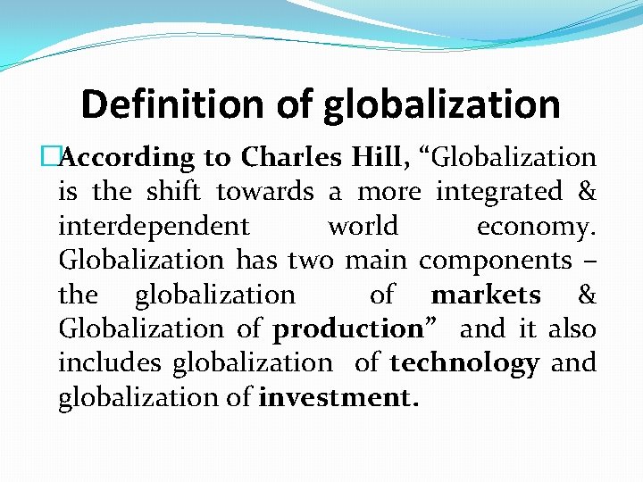 Definition of globalization �According to Charles Hill, “Globalization is the shift towards a more