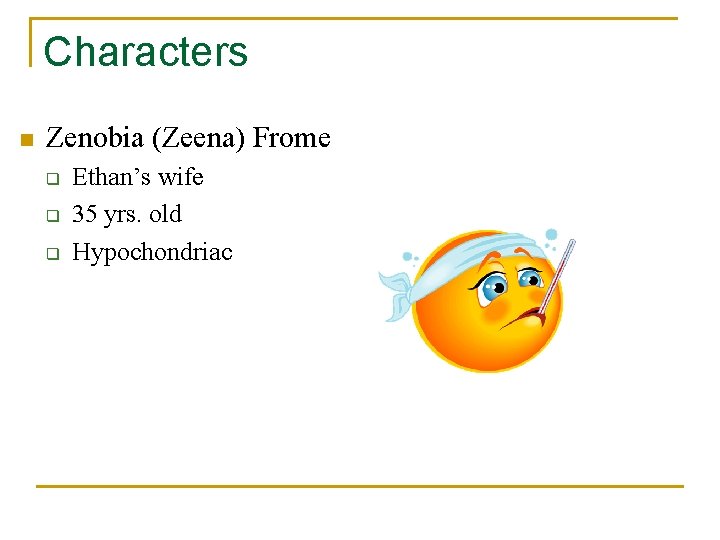 Characters n Zenobia (Zeena) Frome q q q Ethan’s wife 35 yrs. old Hypochondriac