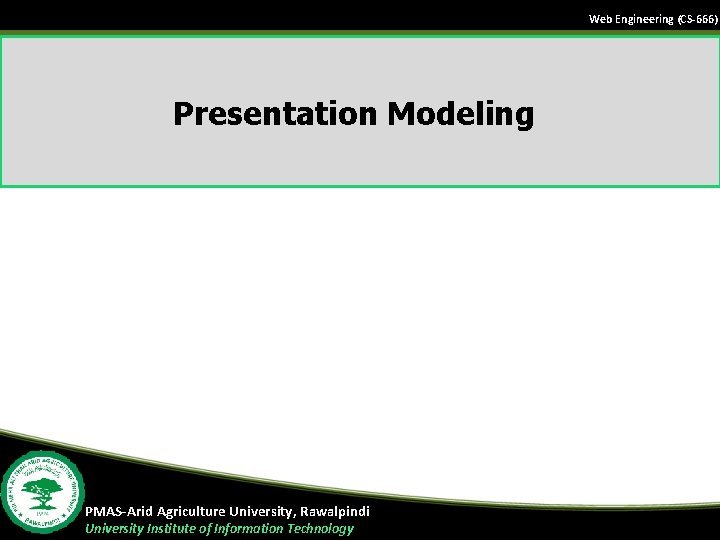 Web Engineering (CS-666) Presentation Modeling PMAS-Arid Agriculture University, Rawalpindi University Institute of Information Technology