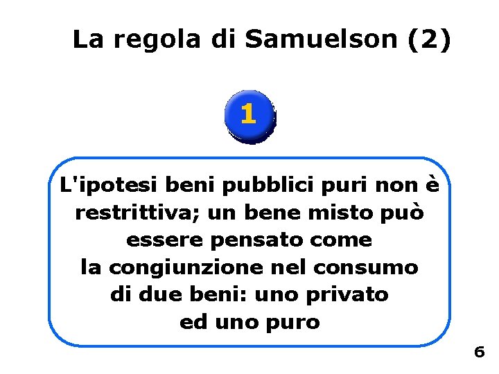 La regola di Samuelson (2) 1 L'ipotesi beni pubblici puri non è restrittiva; un