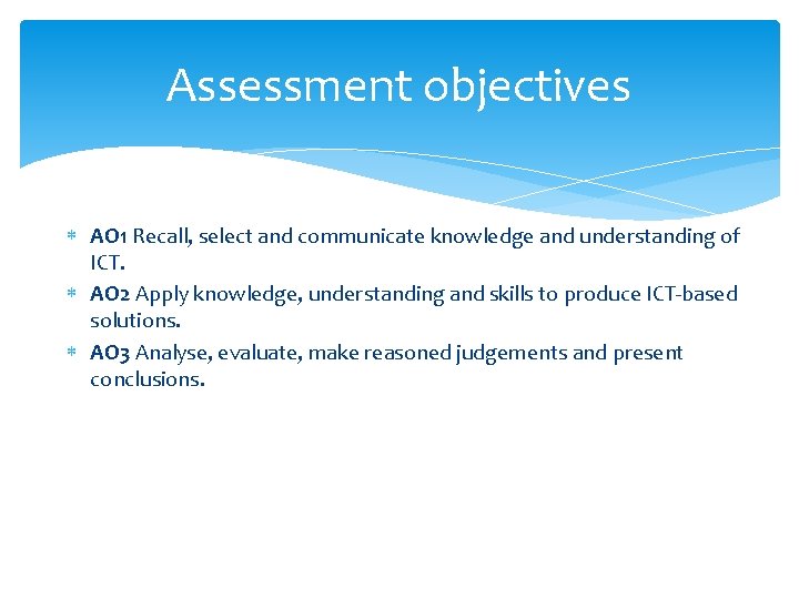 Assessment objectives AO 1 Recall, select and communicate knowledge and understanding of ICT. AO