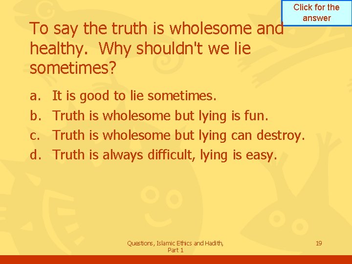 To say the truth is wholesome and healthy. Why shouldn't we lie sometimes? a.