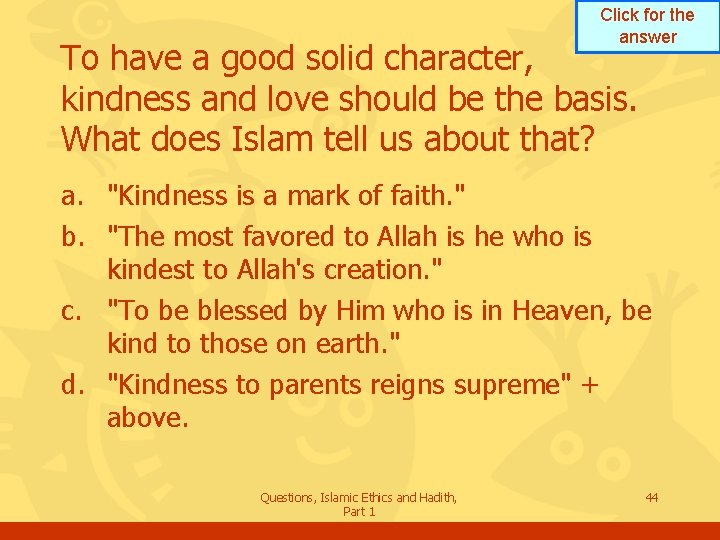 Click for the answer To have a good solid character, kindness and love should