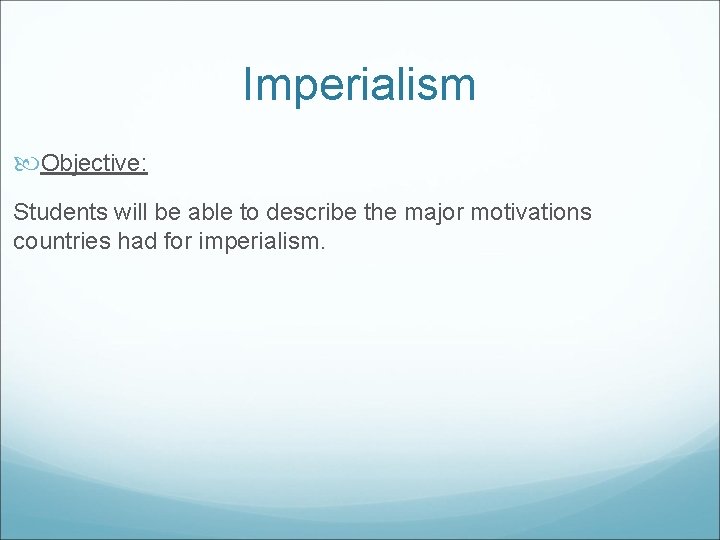 Imperialism Objective: Students will be able to describe the major motivations countries had for